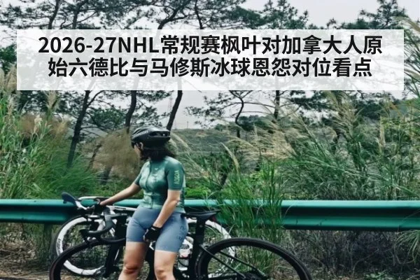 2026-27NHL常规赛枫叶对加拿大人原始六德比与马修斯冰球恩怨对位看点