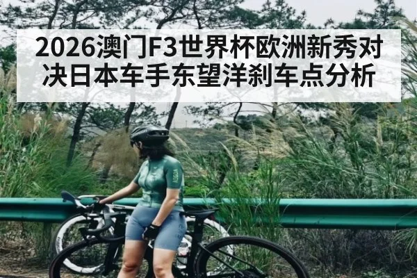 2026澳门F3世界杯欧洲新秀对决日本车手东望洋刹车点分析